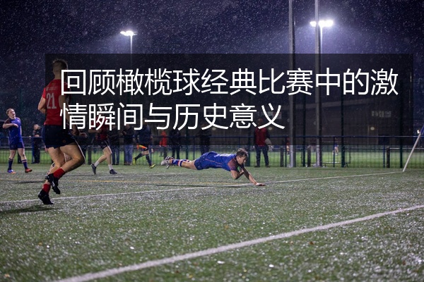 回顾橄榄球经典比赛中的激情瞬间与历史意义