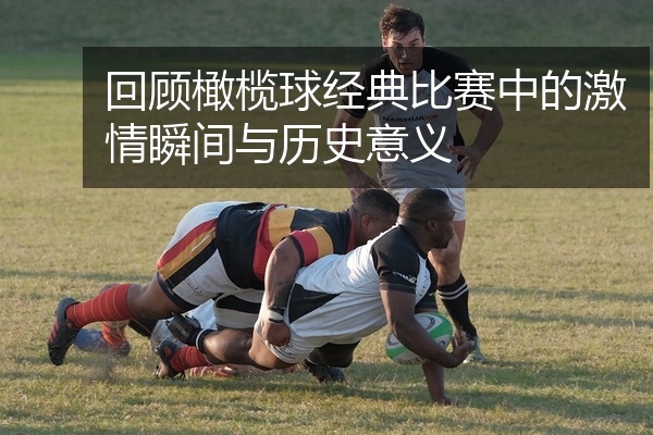 回顾橄榄球经典比赛中的激情瞬间与历史意义