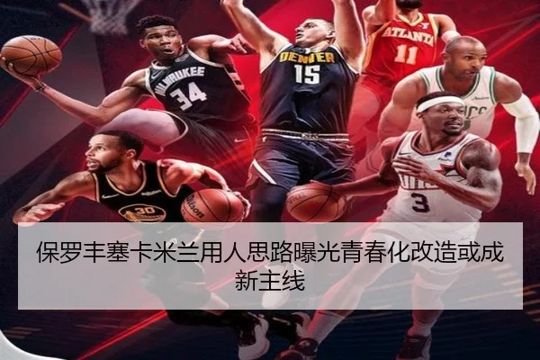 保罗丰塞卡米兰用人思路曝光青春化改造或成新主线（XK sports）