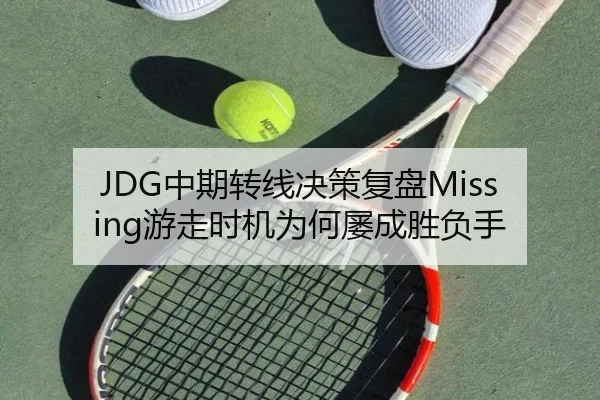 JDG中期转线决策复盘Missing游走时机为何屡成胜负手 | XK sports